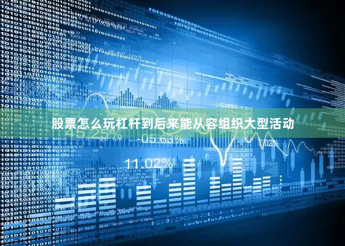 股票怎么玩杠杆到后来能从容组织大型活动