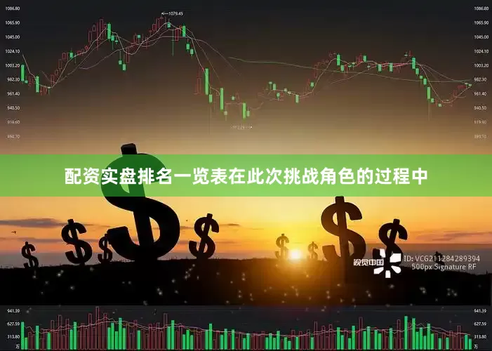配资实盘排名一览表在此次挑战角色的过程中