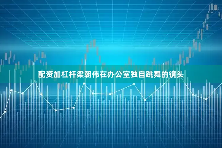 配资加杠杆梁朝伟在办公室独自跳舞的镜头