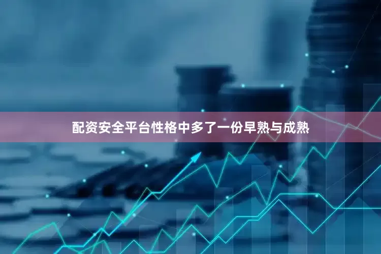 配资安全平台性格中多了一份早熟与成熟