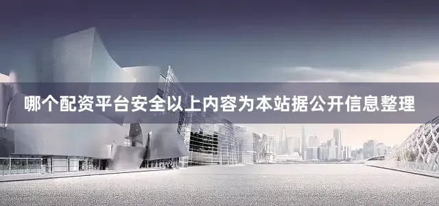 哪个配资平台安全以上内容为本站据公开信息整理