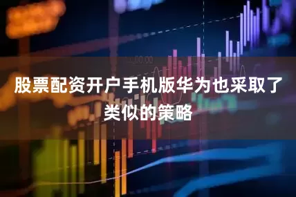 股票配资开户手机版华为也采取了类似的策略