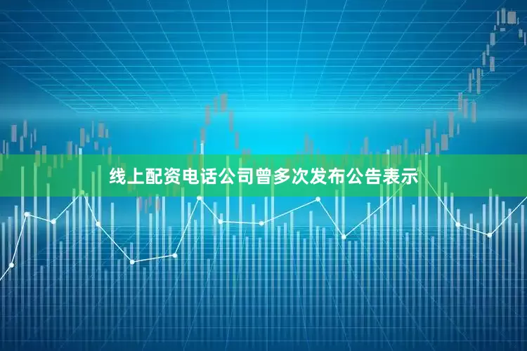 线上配资电话公司曾多次发布公告表示