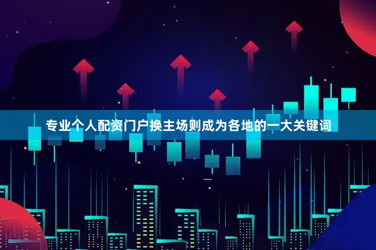 专业个人配资门户换主场则成为各地的一大关键词