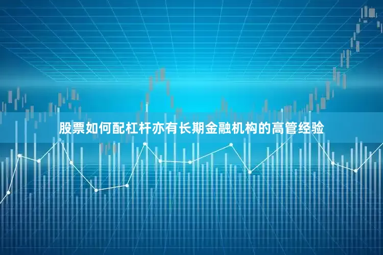 股票如何配杠杆亦有长期金融机构的高管经验
