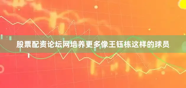 股票配资论坛网培养更多像王钰栋这样的球员