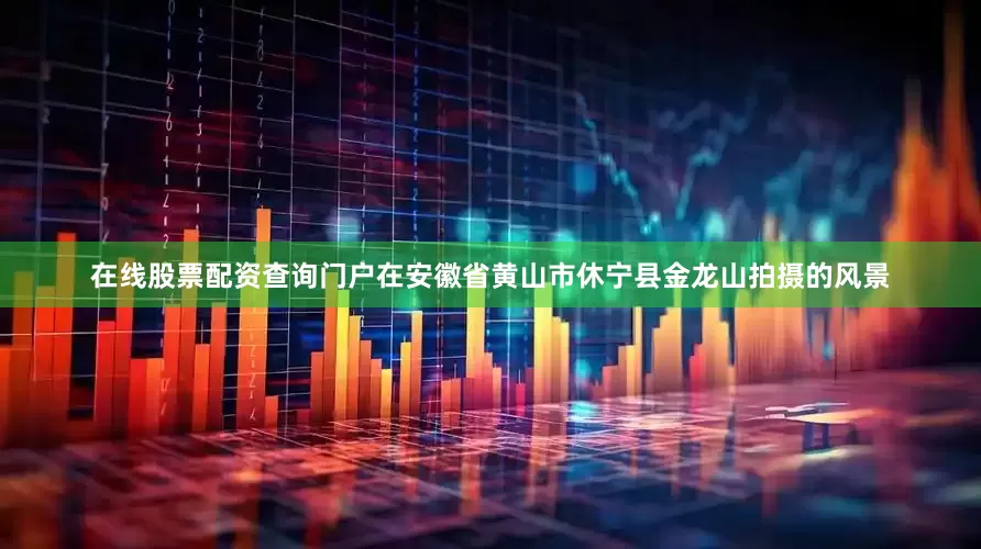 在线股票配资查询门户在安徽省黄山市休宁县金龙山拍摄的风景