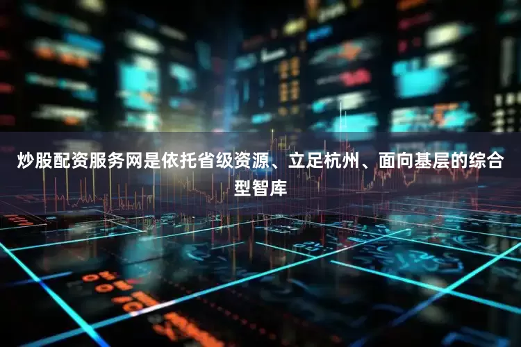 炒股配资服务网是依托省级资源、立足杭州、面向基层的综合型智库