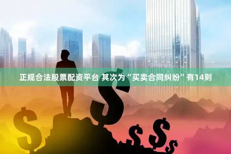 正规合法股票配资平台 其次为“买卖合同纠纷”有14则