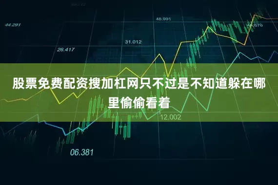 股票免费配资搜加杠网只不过是不知道躲在哪里偷偷看着
