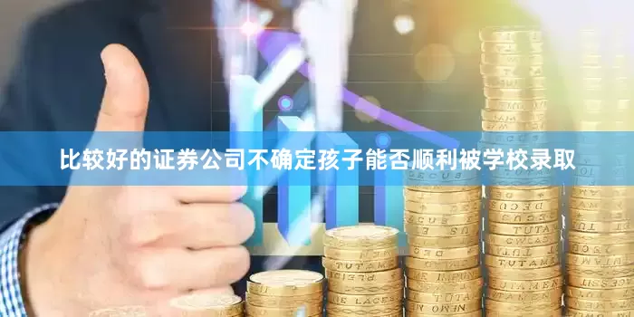 比较好的证券公司不确定孩子能否顺利被学校录取
