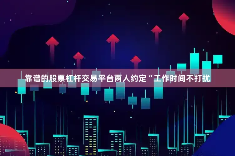 靠谱的股票杠杆交易平台两人约定“工作时间不打扰