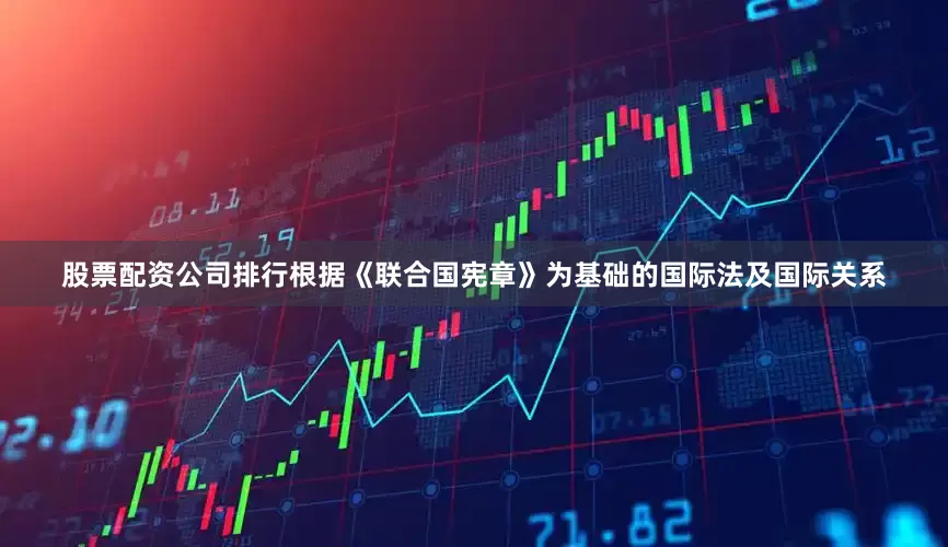 股票配资公司排行根据《联合国宪章》为基础的国际法及国际关系