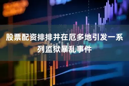 股票配资排排并在厄多地引发一系列监狱暴乱事件