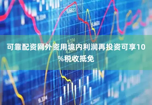 可靠配资网外资用境内利润再投资可享10%税收抵免