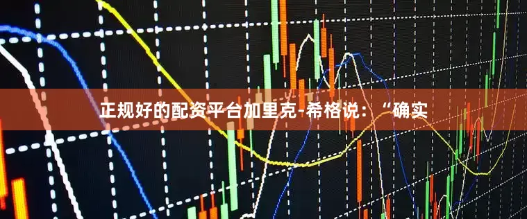 正规好的配资平台　　加里克-希格说：“确实