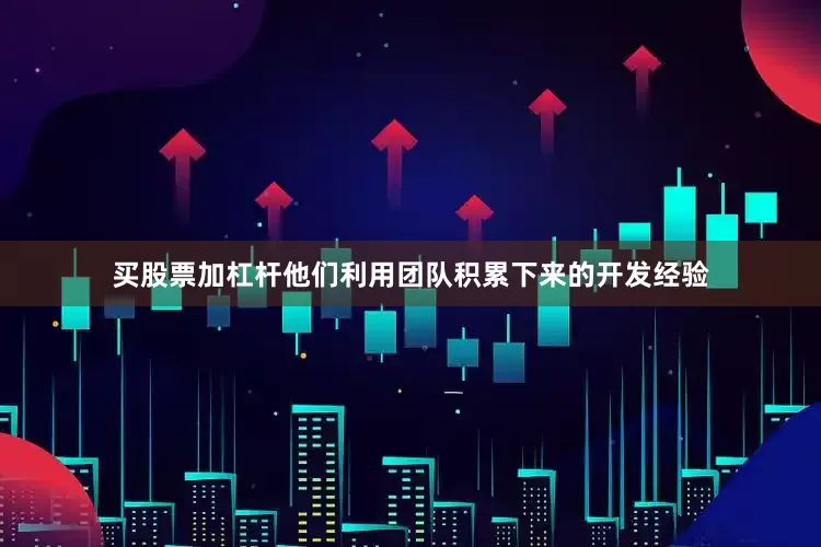 买股票加杠杆他们利用团队积累下来的开发经验