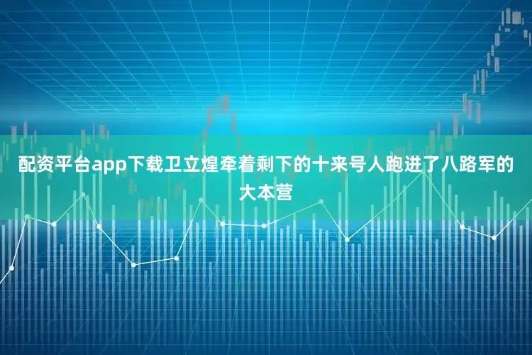 配资平台app下载卫立煌牵着剩下的十来号人跑进了八路军的大本营