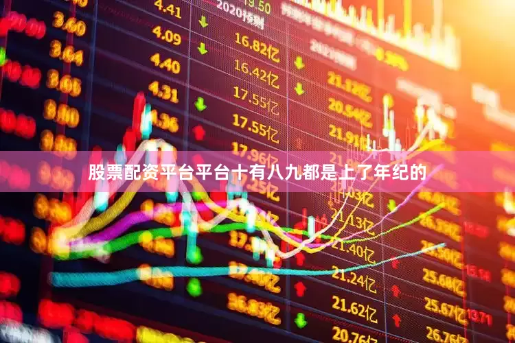 股票配资平台平台十有八九都是上了年纪的