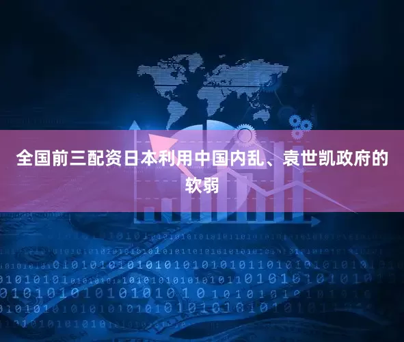全国前三配资日本利用中国内乱、袁世凯政府的软弱