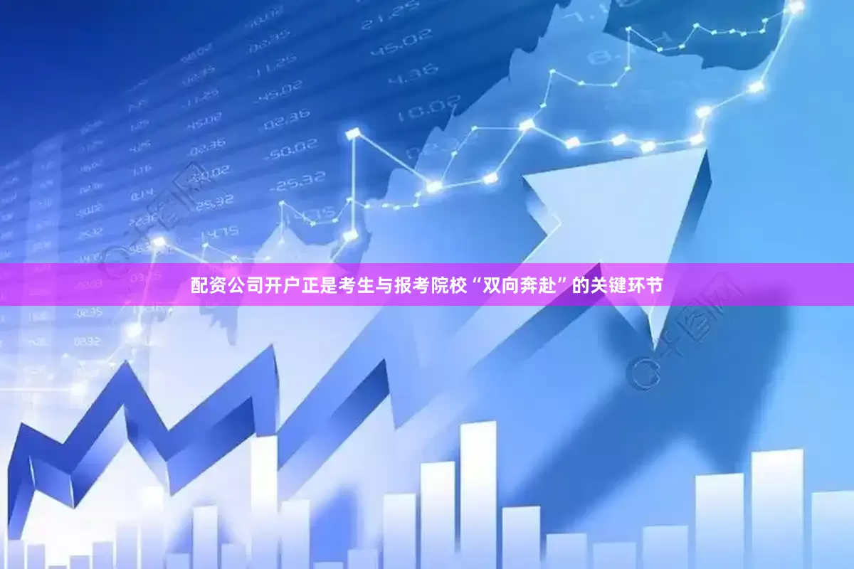 配资公司开户正是考生与报考院校“双向奔赴”的关键环节