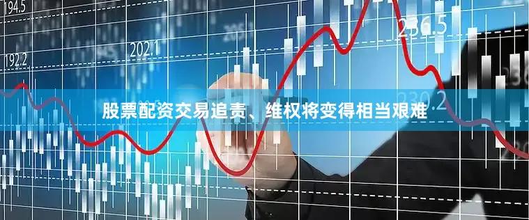 股票配资交易追责、维权将变得相当艰难