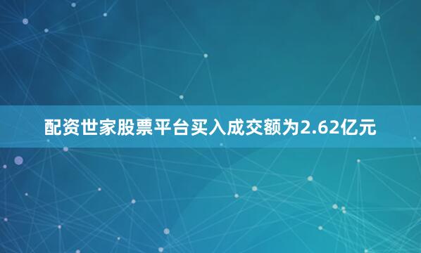 配资世家股票平台买入成交额为2.62亿元
