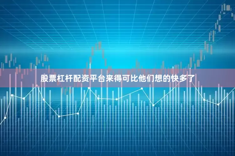 股票杠杆配资平台来得可比他们想的快多了