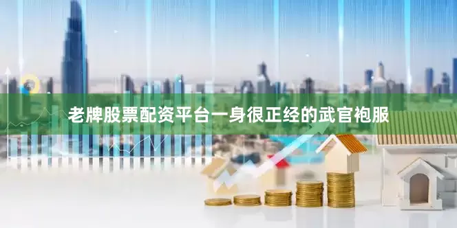 老牌股票配资平台一身很正经的武官袍服