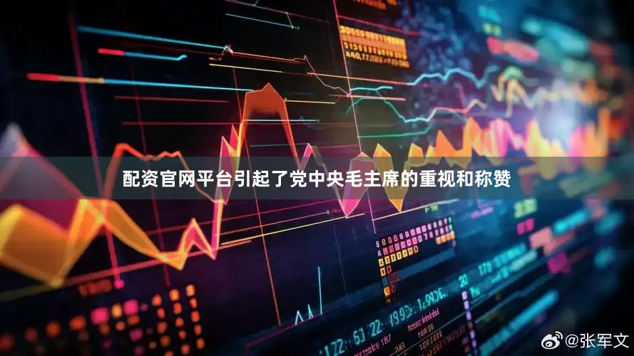 配资官网平台引起了党中央毛主席的重视和称赞