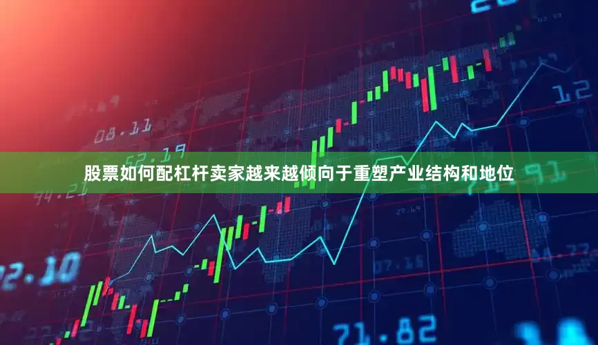 股票如何配杠杆卖家越来越倾向于重塑产业结构和地位