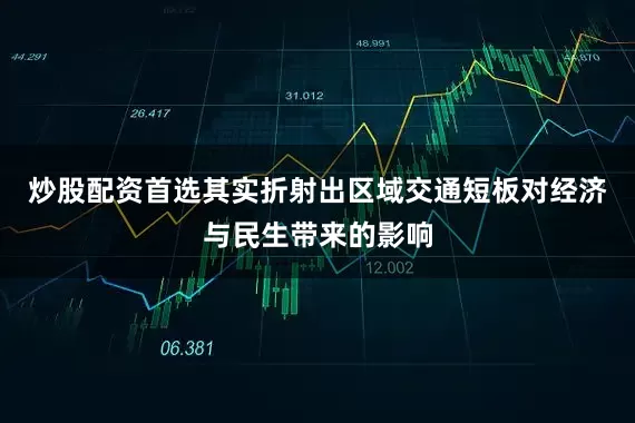 炒股配资首选其实折射出区域交通短板对经济与民生带来的影响