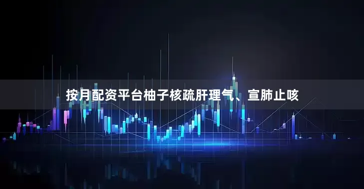 按月配资平台柚子核疏肝理气、宣肺止咳
