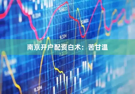 南京开户配资白术：苦甘温