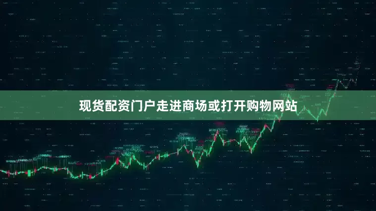 现货配资门户走进商场或打开购物网站