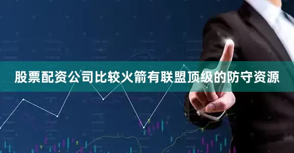 股票配资公司比较火箭有联盟顶级的防守资源