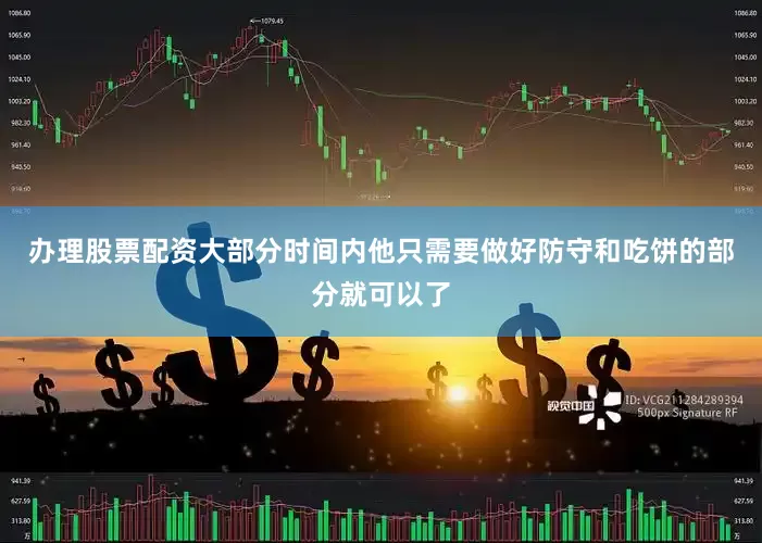 办理股票配资大部分时间内他只需要做好防守和吃饼的部分就可以了