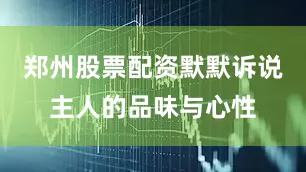 郑州股票配资默默诉说主人的品味与心性