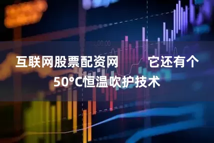 互联网股票配资网        它还有个50°C恒温吹护技术