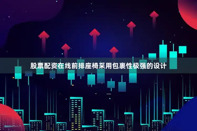 股票配资在线前排座椅采用包裹性极强的设计