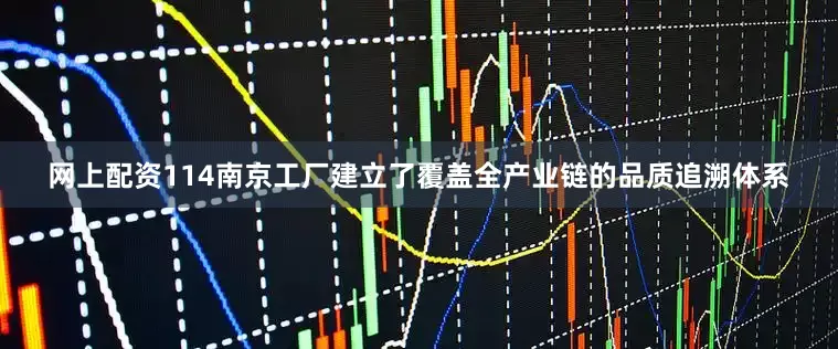 网上配资114南京工厂建立了覆盖全产业链的品质追溯体系
