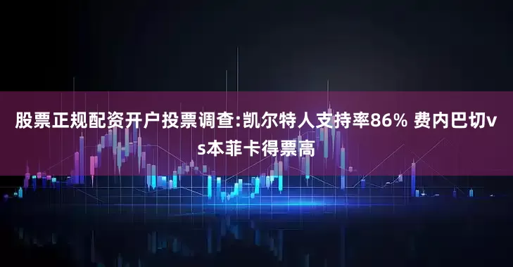 股票正规配资开户投票调查:凯尔特人支持率86% 费内巴切vs本菲卡得票高