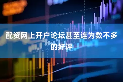 配资网上开户论坛甚至连为数不多的好评
