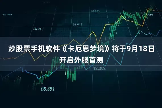 炒股票手机软件《卡厄思梦境》将于9月18日开启外服首测