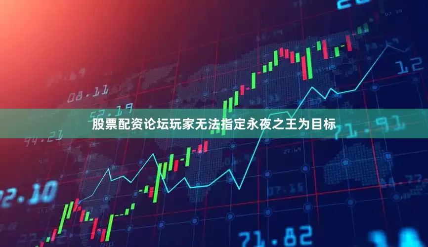 股票配资论坛玩家无法指定永夜之王为目标