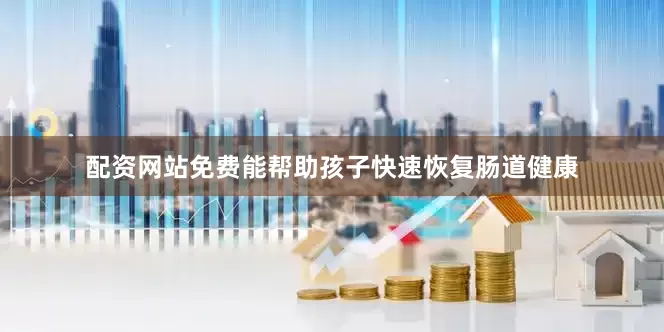 配资网站免费能帮助孩子快速恢复肠道健康