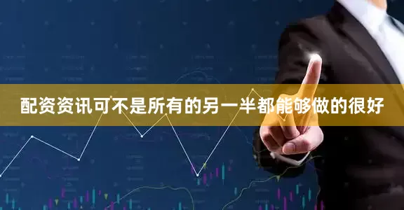 配资资讯可不是所有的另一半都能够做的很好