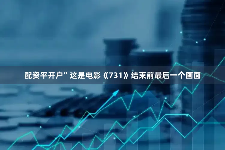 配资平开户”这是电影《731》结束前最后一个画面